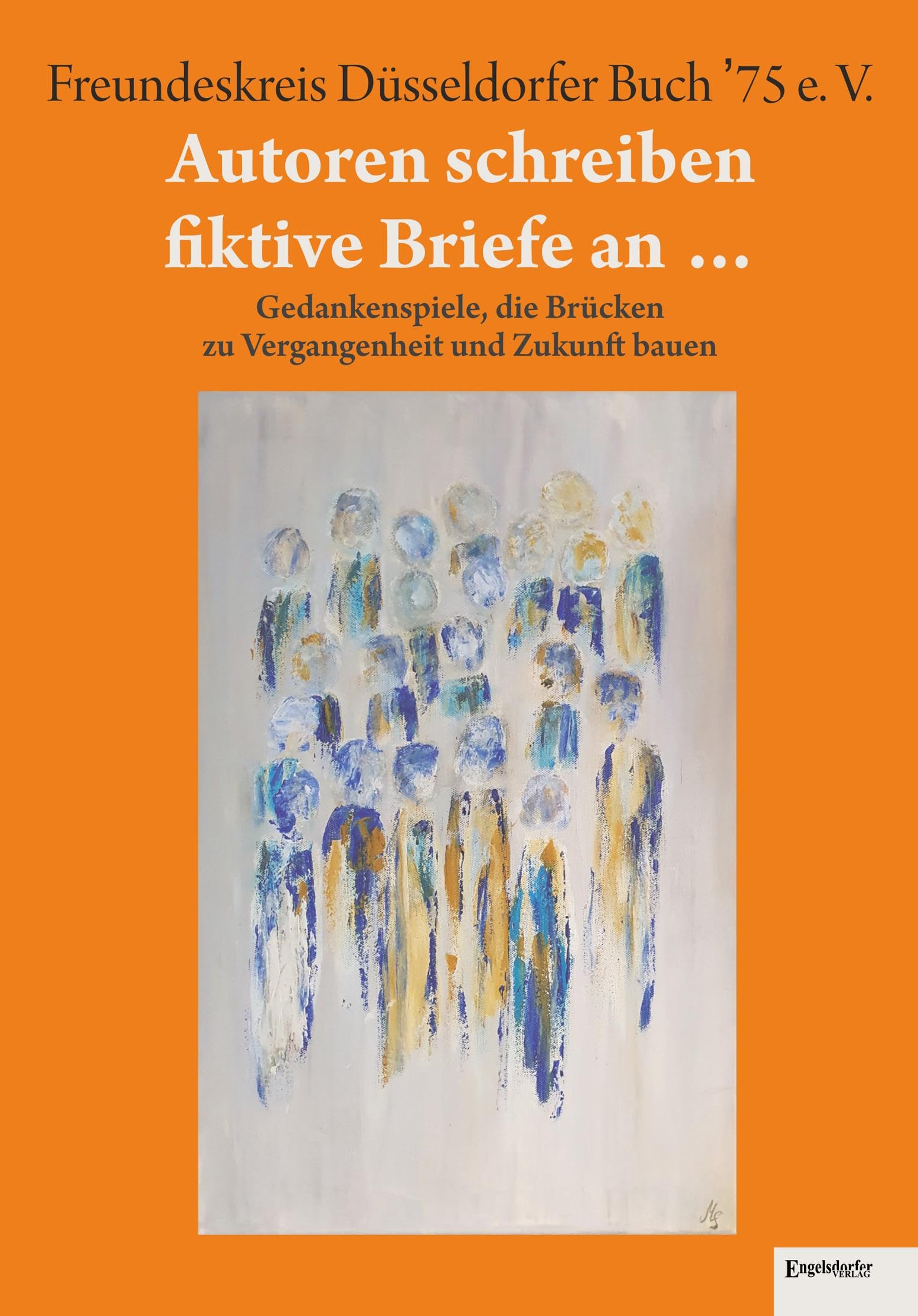 Autoren schreiben fiktive Briefe an …: Gedankenspiele, die Brücken zu Vergangenheit und Zukunft bauen. Anthologie des FDB ’75 e. V. anlässlich des ... ... Freundeskreis Düsseldorfer Buch '75 e. V.