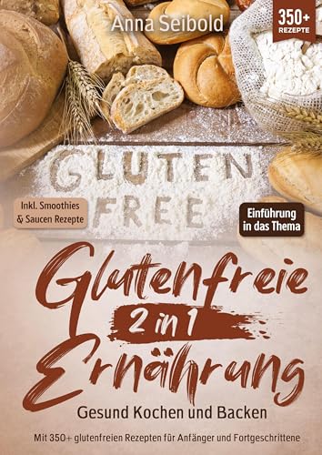 Glutenfreie Ernährung 2 in 1 – Gesund Kochen und Backen: Mit 350+ glutenfreien Rezepten für Anfänger und Fortgeschrittene
