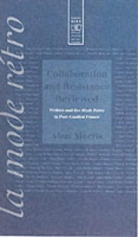 Collaboration and Resistance Reviewed: Writers and 'la Mode Retro' in Post-Gaullist France: Writers and the Mode Raetro in Post-Gaullist France (French Studies)