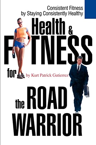 Health & Fitness for the Road Warrior: Consistent Fitness by Staying Consistently Healthy