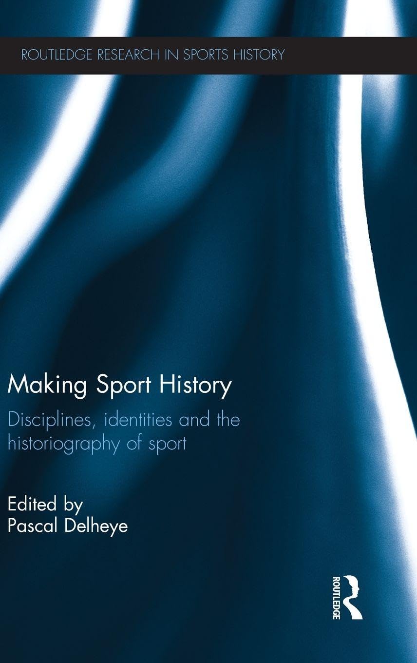 Making Sport History: Disciplines, identities and the historiography of sport (Routledge Research in Sports History, Band 4)