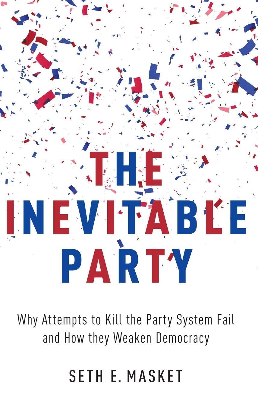 The Inevitable Party: Why Attempts to Kill the Party System Fail and How They Weaken Democracy