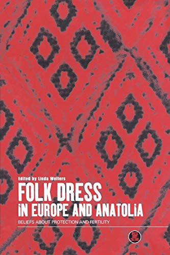 FOLK DRESS IN EUROPE & ANATOLI: Beliefs about Protection and Fertility (Dress, Body, Culture Series)