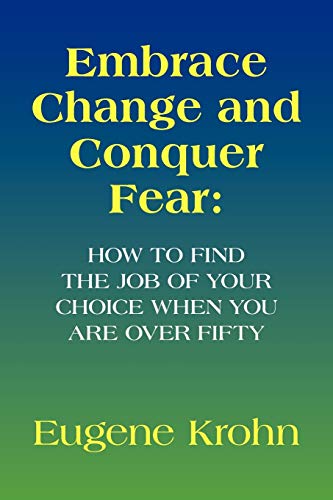 Embrace Change and Conquer Fear: How to find the job of your choice when you are over fifty: How to find the job of your choice when you are over fifty