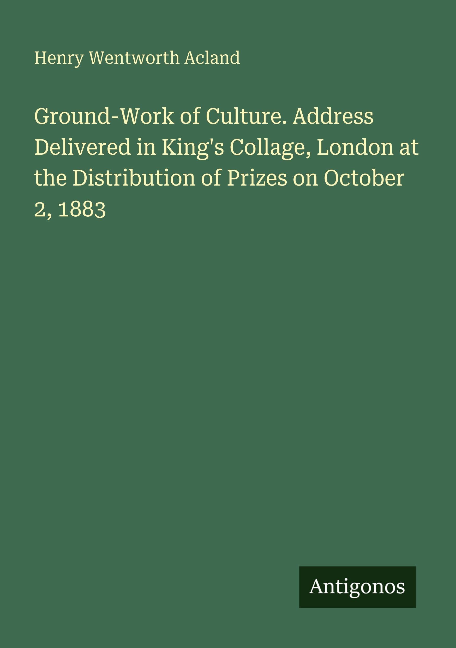 Ground-Work of Culture. Address Delivered in King's Collage, London at the Distribution of Prizes on October 2, 1883