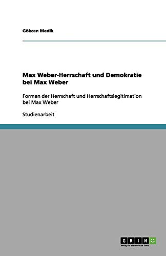 Max Weber-Herrschaft und Demokratie bei Max Weber: Formen der Herrschaft und Herrschaftslegitimation bei Max Weber