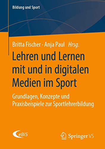 Lehren und Lernen mit und in digitalen Medien im Sport: Grundlagen, Konzepte und Praxisbeispiele zur Sportlehrerbildung (Bildung und Sport, 18, Band 18)