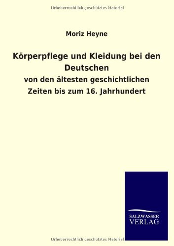Körperpflege und Kleidung bei den Deutschen: von den ältesten geschichtlichen Zeiten bis zum 16. Jahrhundert