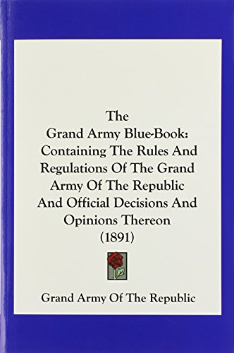 The Grand Army Blue-Book: Containing The Rules And Regulations Of The Grand Army Of The Republic And Official Decisions And Opinions Thereon (1891)