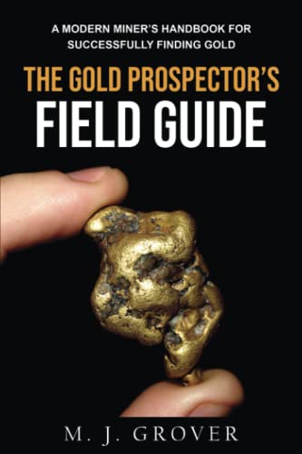The Gold Prospector's Field Guide: A Modern Miner's Handbook for Successfully Finding Gold