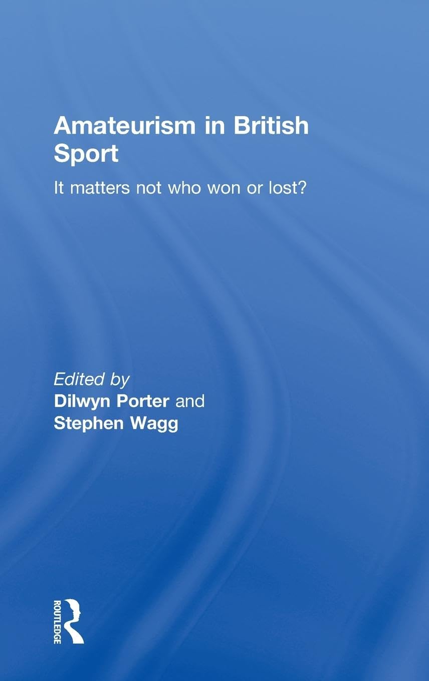 Amateurism in British Sport: It Matters Not Who Won or Lost? (Sport in the Global Society)