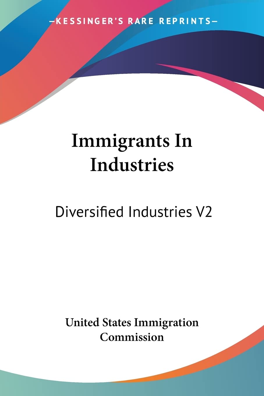 Immigrants In Industries: Diversified Industries V2: Also The Floating Immigrant Labor Supply (1911)