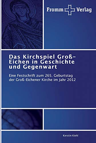 Das Kirchspiel Groß-Eichen in Geschichte und Gegenwart: Eine Festschrift zum 265. Geburtstag der Groß-Eichener Kirche im Jahr 2012