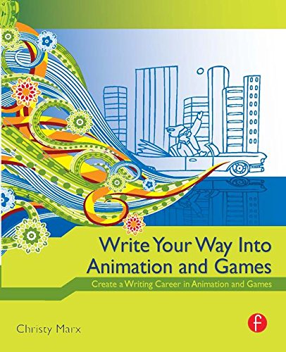 Write Your Way Into Animation and Games: Create a Writing Career in Animation and Games
