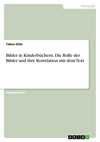 Bilder in Kinderbüchern. Die Rolle der Bilder und ihre Korrelation mit dem Text