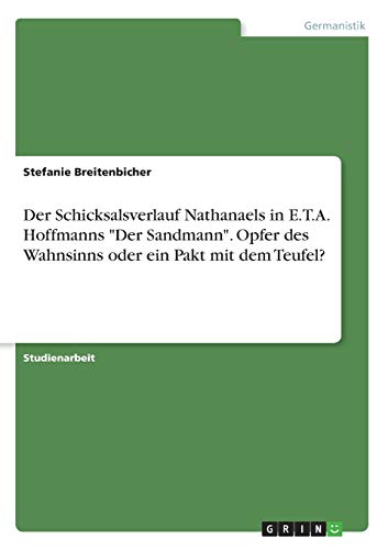 Der Schicksalsverlauf Nathanaels in E.T.A. Hoffmanns Der Sandmann. Opfer des Wahnsinns oder ein Pakt mit dem Teufel?