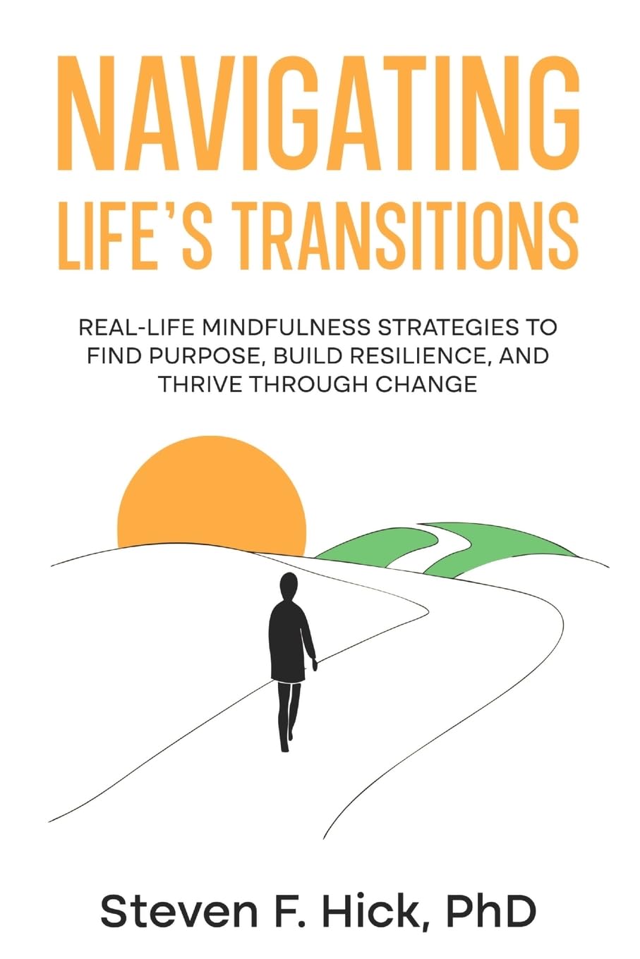 Navigating Life's Transitions: Real-Life Mindfulness Strategies to Find Purpose, Build Resilience, and Thrive Through Change: Real-Life Mindfulness ... Change: Real-Life Mindfulness Strategies t