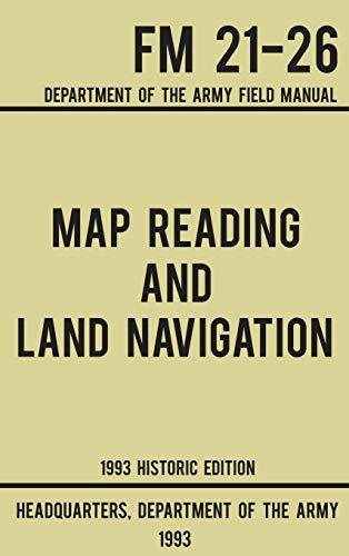 Map Reading And Land Navigation - Army FM 21-26 (1993 Historic Edition): Department Of The Army Field Manual (Military Outdoors Skills, Band 1)