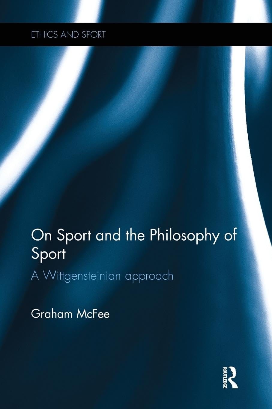 On Sport and the Philosophy of Sport: A Wittgensteinian Approach (Ethics and Sport)