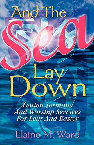 AND THE SEA LAY DOWN: Sermons and Worship Services for Lent and Easter