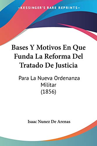 Bases Y Motivos En Que Funda La Reforma Del Tratado De Justicia: Para La Nueva Ordenanza Militar (1856)