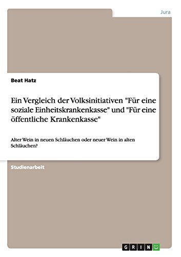 Ein Vergleich der Volksinitiativen Für eine soziale Einheitskrankenkasse und Für eine öffentliche Krankenkasse: Alter Wein in neuen Schläuchen oder neuer Wein in alten Schläuchen?