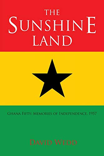 The Sunshine Land: Ghana Fifty: Memories of Independence, 1957: Ghana at Fifty: Memories of Independence, 1957