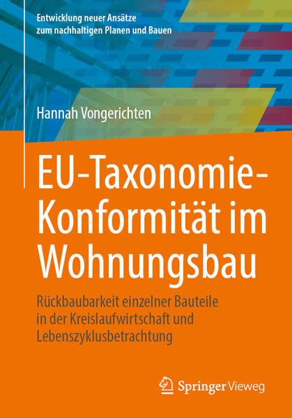 EU-Taxonomie-Konformität im Wohnungsbau: Rückbaubarkeit einzelner Bauteile in der Kreislaufwirtschaft und Lebenszyklusbetrachtung (Entwicklung neuer Ansätze zum nachhaltigen Planen und Bauen)