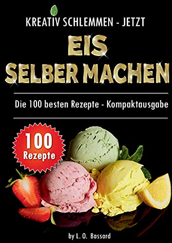 Kreativ schlemmen - jetzt Eis selber machen: 100 Top Rezepte - Kompaktausgabe: 12 leckere Eis-Kategorien von Gesund bis Kalorienbombe!