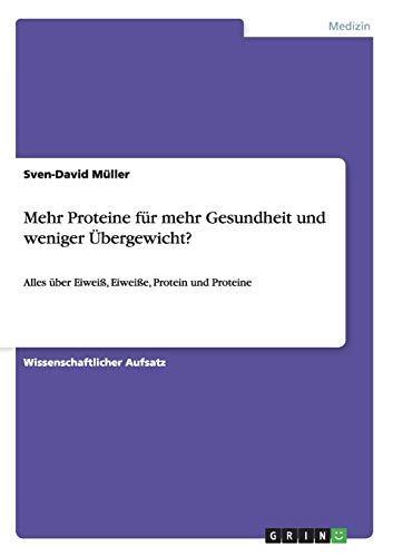 Mehr Proteine für mehr Gesundheit und weniger Übergewicht?: Alles über Eiweiß, Eiweiße, Protein und Proteine