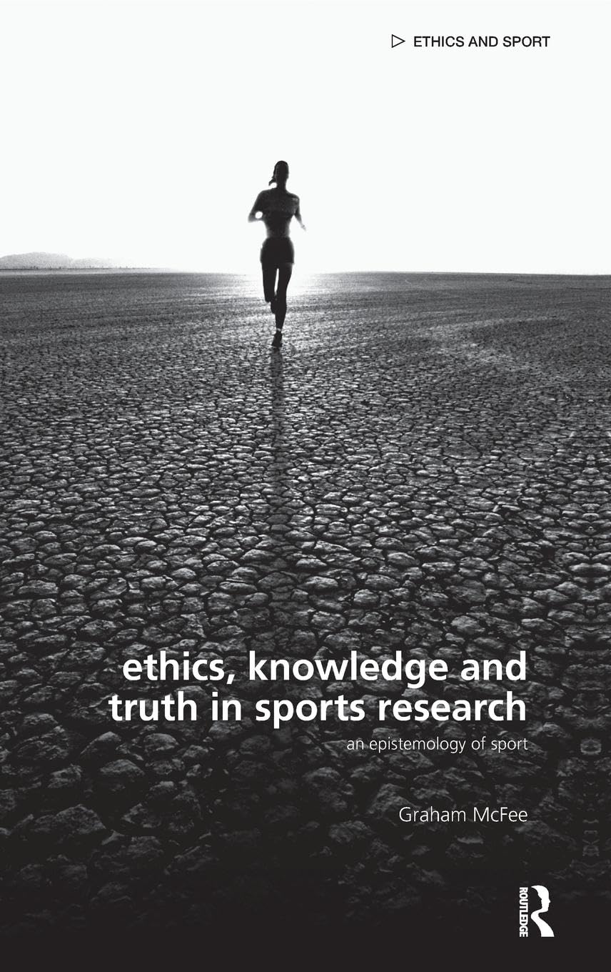 Ethics, Knowledge and Truth in Sports Research: An Epistemology of Sport (Ethics and Sport)