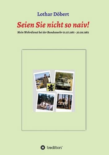 Seien Sie nicht so naiv!: Meine Erlebnisse während meines Wehrdienstes bei der Bundeswehr 01.07.1981 - 30.09.1982