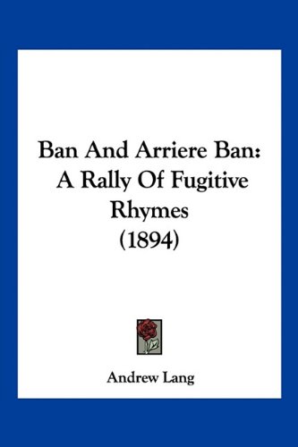 Ban And Arriere Ban: A Rally Of Fugitive Rhymes (1894)