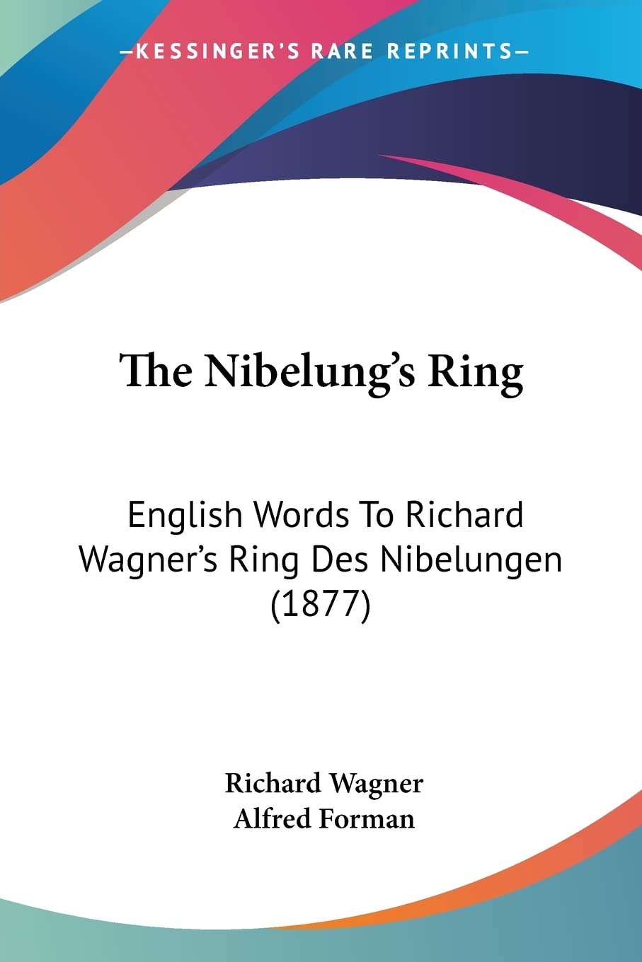 The Nibelung's Ring: English Words To Richard Wagner's Ring Des Nibelungen (1877)