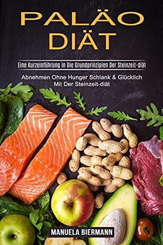 Paläo-diät: Eine Kurzeinführung in Die Grundprinzipien Der Steinzeit-diät (Abnehmen Ohne Hunger Schlank & Glücklich Mit Der Steinzeit-diät)