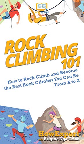 Rock Climbing 101: How to Rock Climb and Become the Best Rock Climber You Can Be From A to Z