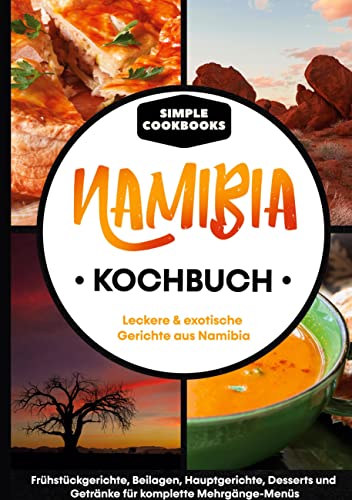 Namibia Kochbuch: Leckere & exotische Gerichte aus Namibia - Frühstücksgerichte, Beilagen, Hauptgerichte, Desserts und Getränke für komplette Mehrgänge-Menüs