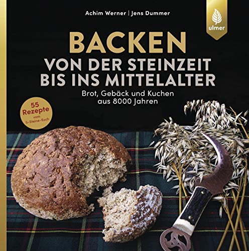 Backen von der Steinzeit bis ins Mittelalter: Brot, Gebäck und Kuchen aus 8000 Jahren