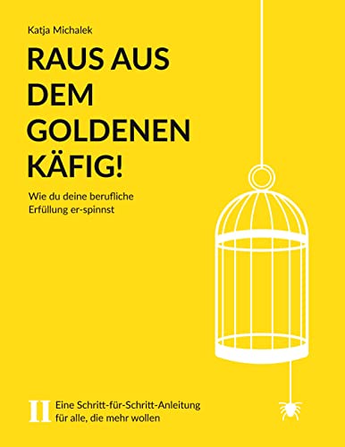 Raus aus dem Goldenen Käfig! Wie du deine berufliche Erfüllung er-spinnst: Eine Schritt-für-Schritt-Anleitung für alle, die mehr wollen