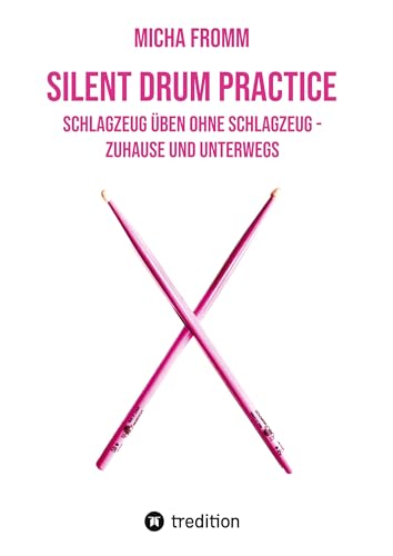 Silent Drum Practice - interaktives Schlagzeugbuch mit 30 Übungen und 38 Videos für Anfänger*innen und Fortgeschrittene: Schlagzeug üben ohne Schlagzeug und ohne Krach - zuhause und unterwegs