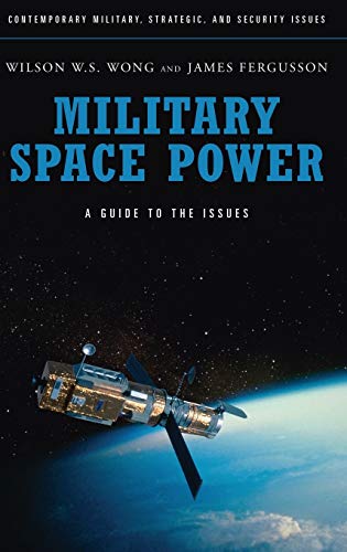 Military Space Power: A Guide to the Issues (Contemporary Military, Strategic, and Security Issues)