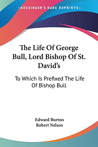 The Life Of George Bull, Lord Bishop Of St. David's: To Which Is Prefixed The Life Of Bishop Bull