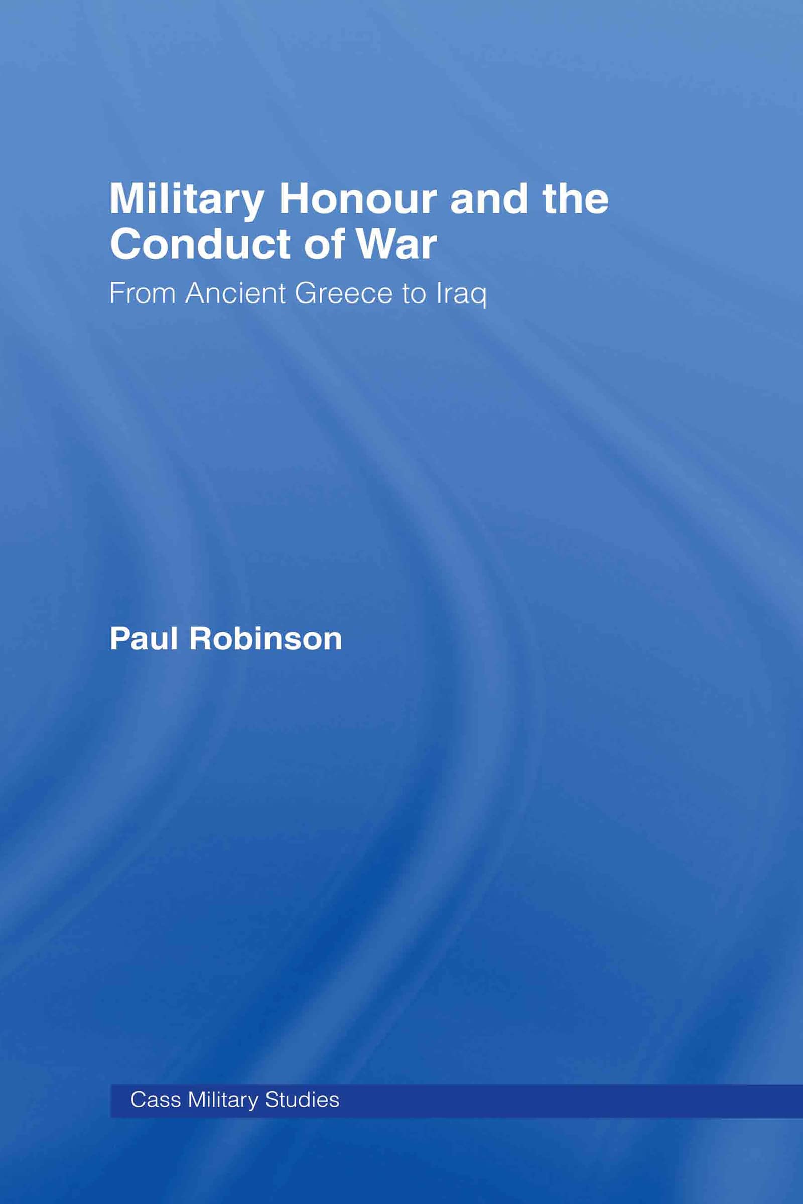 Military Honour and the Conduct of War: From Ancient Greece to Iraq (Cass Military Studies)
