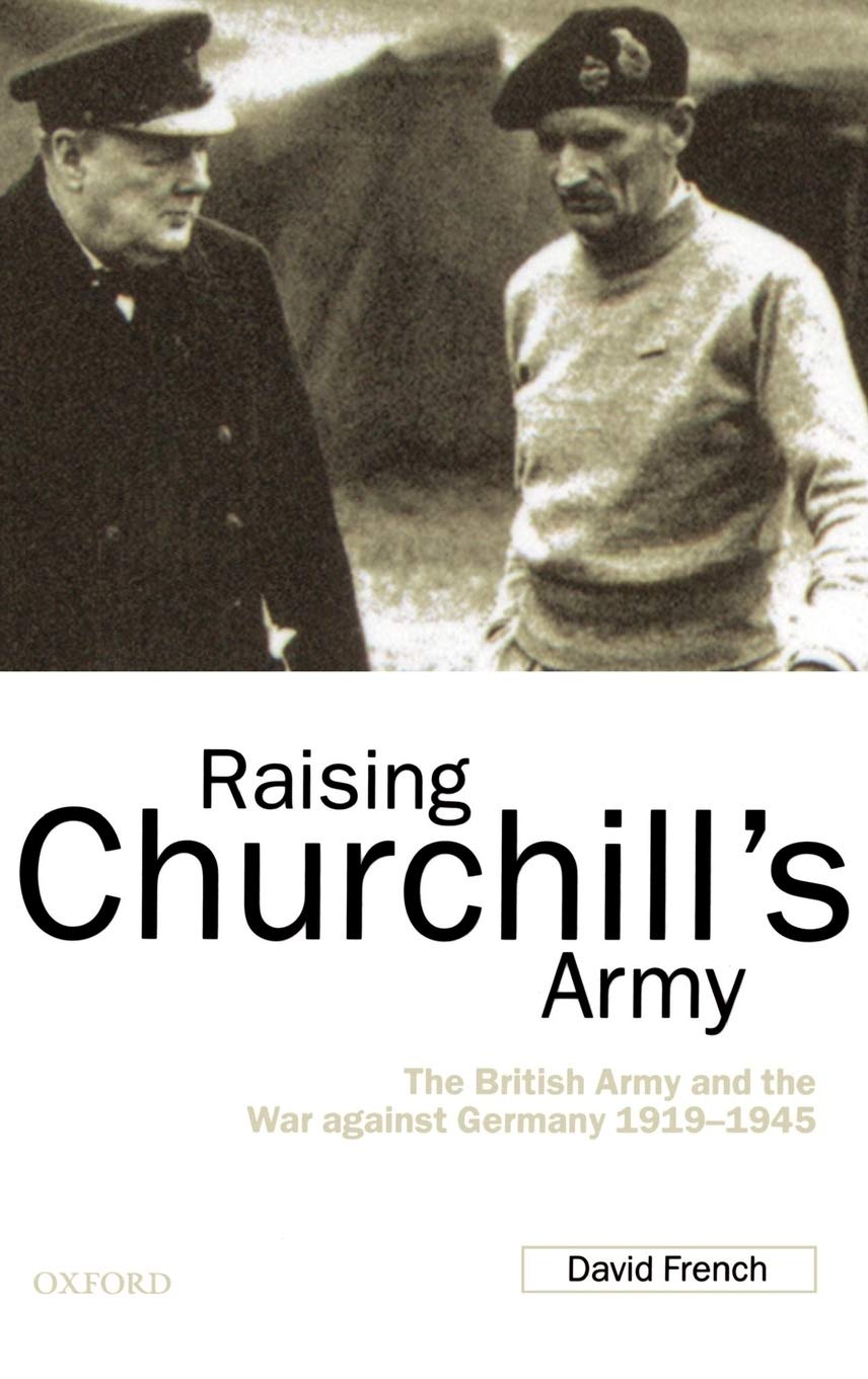 Raising Churchill's Army: The British Army and the War Against Germany 1919-1945