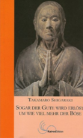 Sogar der Gute wird erlöst, um wieviel mehr der Böse: Der Weg des buddhistischen Meisters Shinran