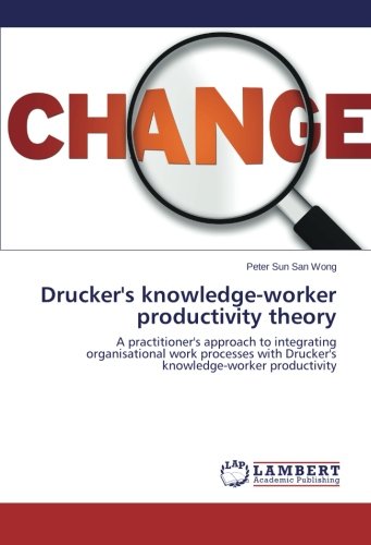 Drucker's knowledge-worker productivity theory: A practitioner's approach to integrating organisational work processes with Drucker's knowledge-worker productivity