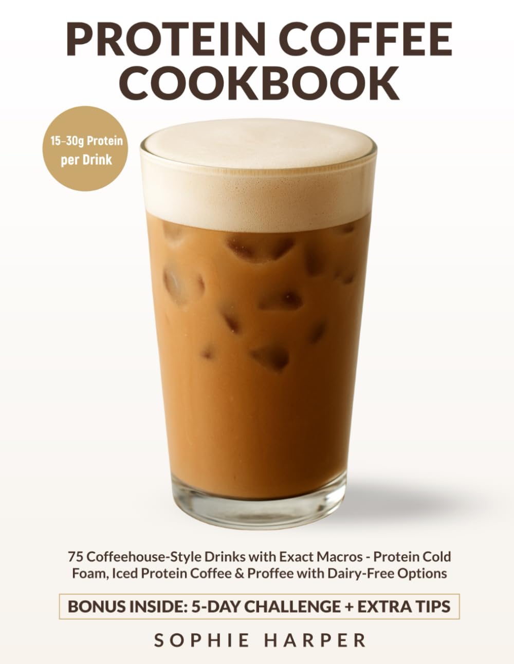 PROTEIN COFFEE COOKBOOK: 75 Coffeehouse-Style Drinks with Exact Macros — Protein Cold Foam, Iced Protein Coffee & Proffee, with Dairy-Free Options