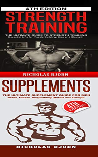 Strength Training & Supplements: The Ultimate Guide to Strength Training & The Ultimate Supplement Guide For Men