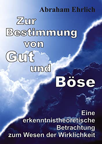 Zur Bestimmung von Gut und Böse: Eine erkenntnistheoretische Betrachtung zum Wesen der Wirklichkeit