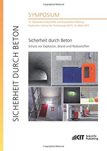 Sicherheit durch Beton : Schutz vor Explosion, Brand und Risikostoffen : 13. Symposium Baustoffe und Bauwerkserhaltung, Karlsruher Institut fuer Technologie (KIT), 16. Maerz 2017